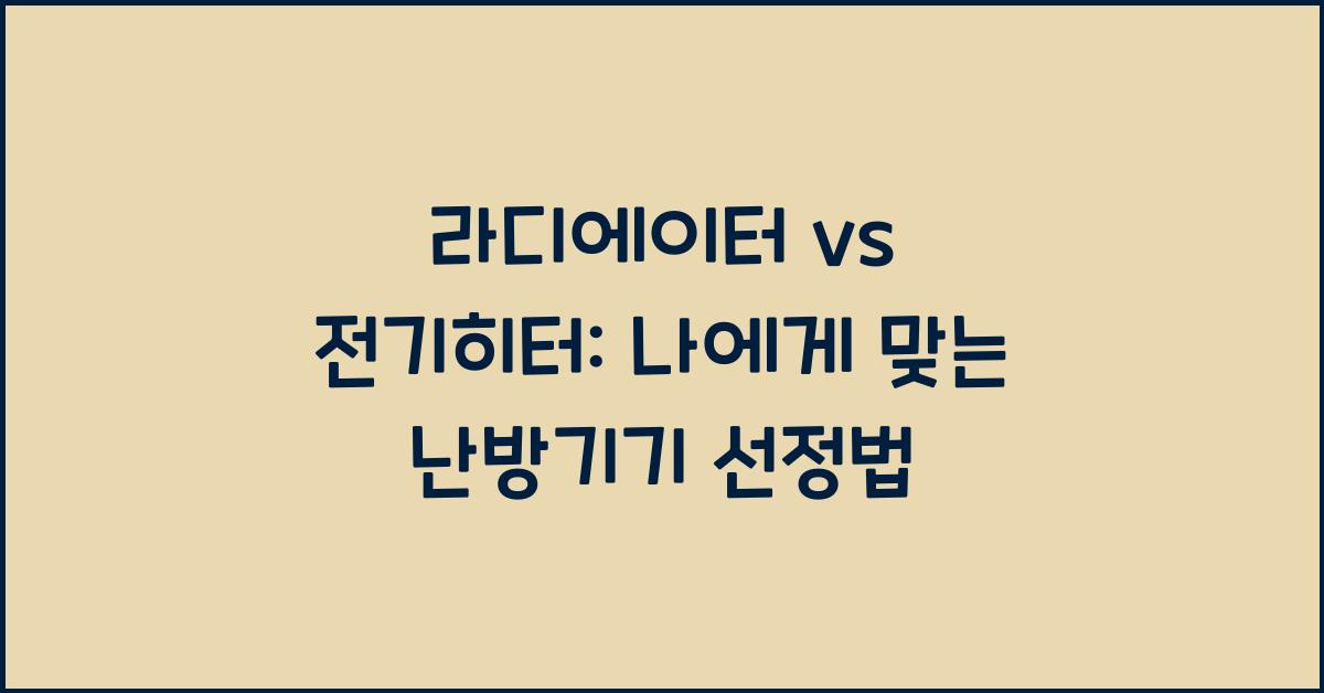 라디에이터 vs 전기히터: 어떤 난방기기가 나에게 적합할까?