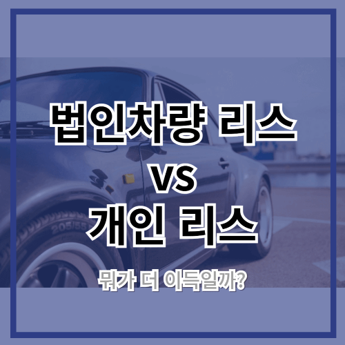 법인차량 리스 vs 개인 리스, 뭐가 더 이득일까?