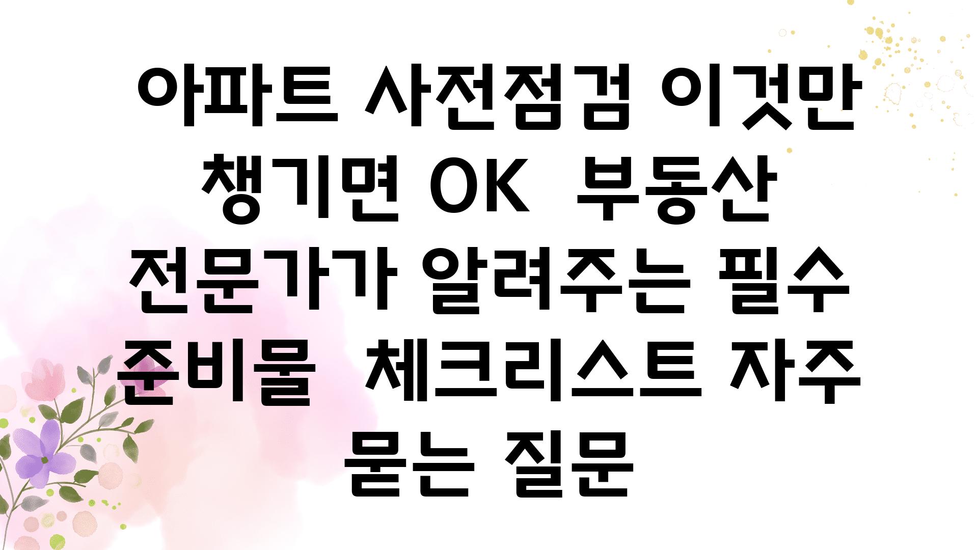  아파트 사전점검 이것만 챙기면 OK  부동산 전문가가 알려주는 필수 준비물  체크리스트 자주 묻는 질문