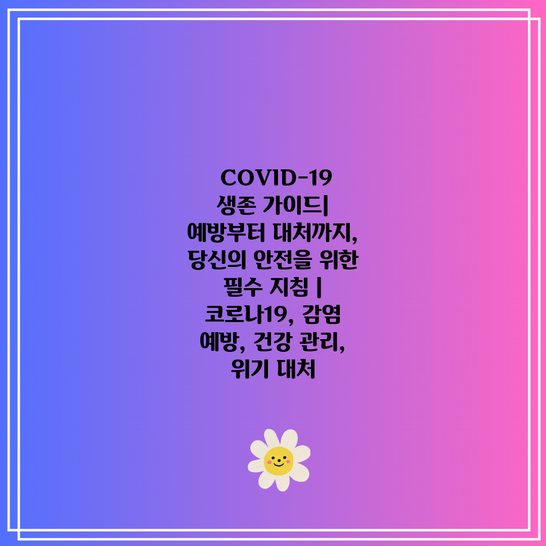  COVID-19 생존 가이드 예방부터 대처까지, 당신