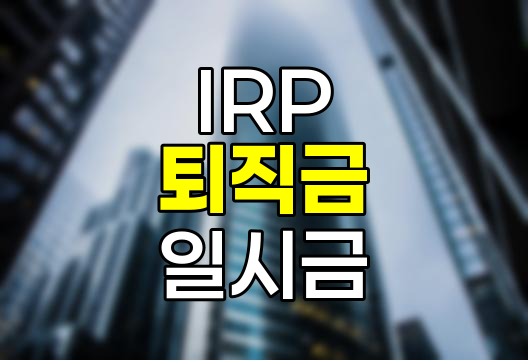 IRP 퇴직금 일시금 수령 완벽 가이드