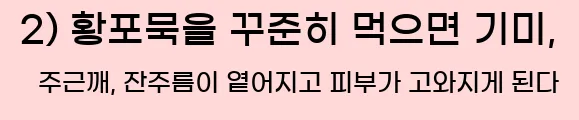  2) 황포묵을 꾸준히 먹으면 기미, 주근깨, 잔주름이 옅어지고 피부가 고와지게 된다