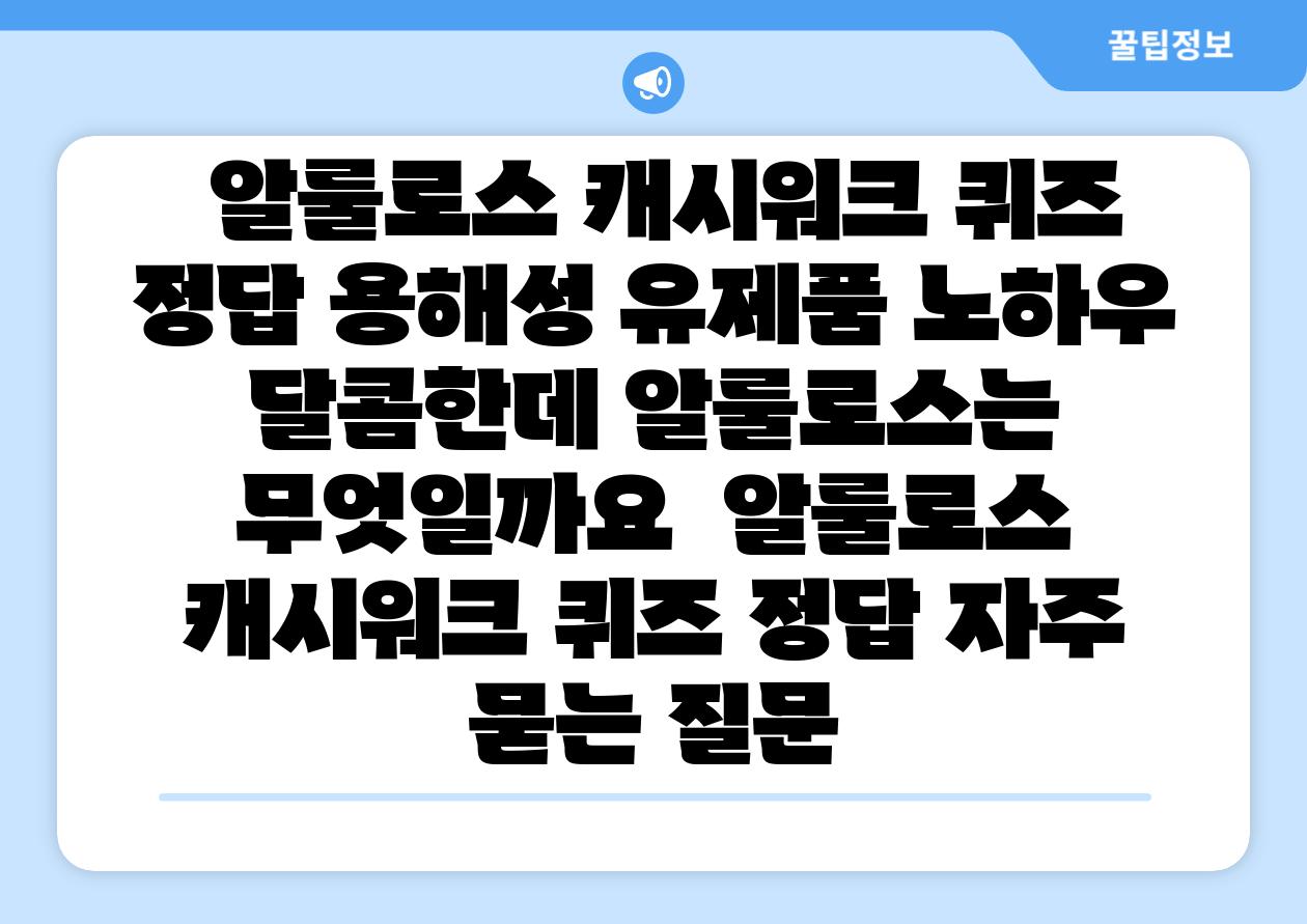 알룰로스 캐시워크 퀴즈 정답 용해성 유제품 노하우 달콤한데 알룰로스는 무엇일까요 알룰로스 캐시워크 퀴즈 정답 자주 묻는 질문
