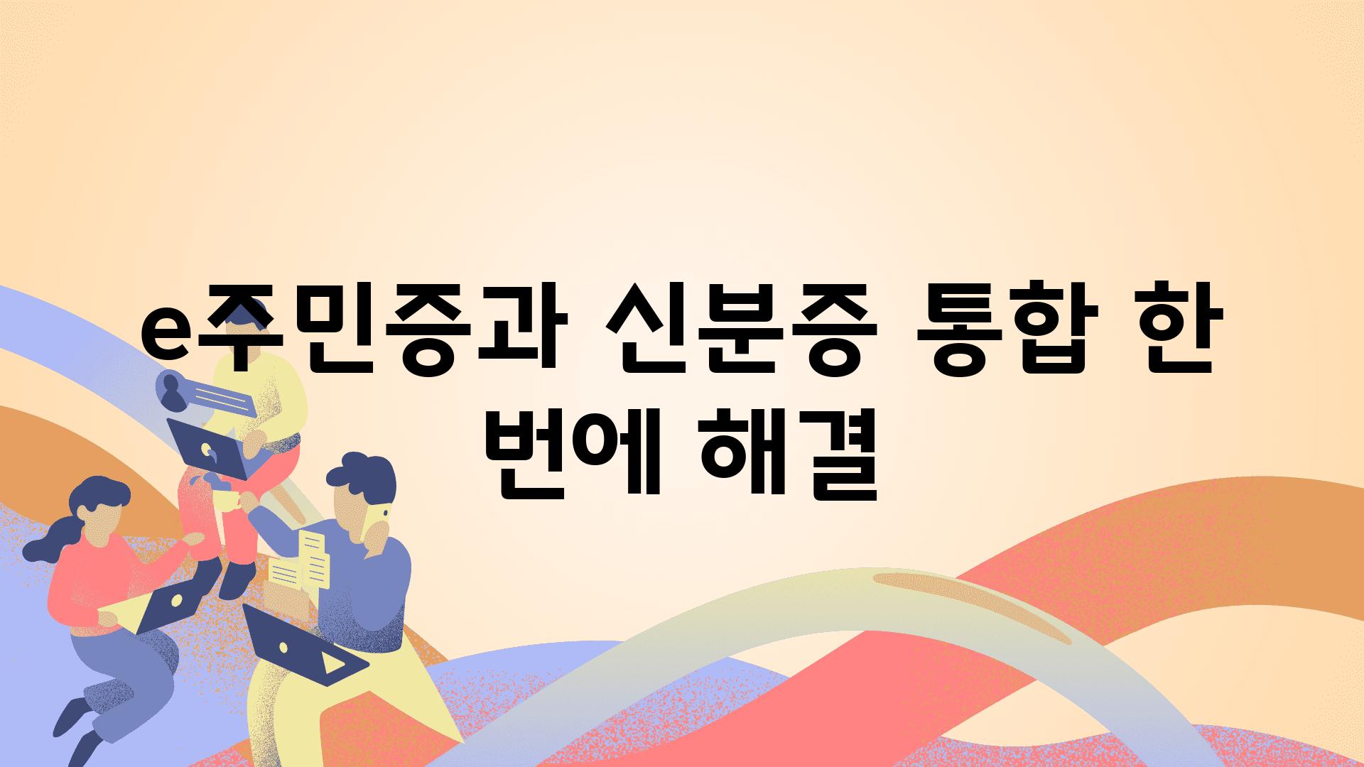 e주민증과 신분증 통합, 한 번에 해결