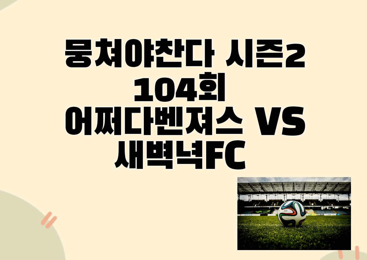 뭉쳐야찬다 시즌2 104회 VS 새벽녁FC 서울대회 2차전 경기후기