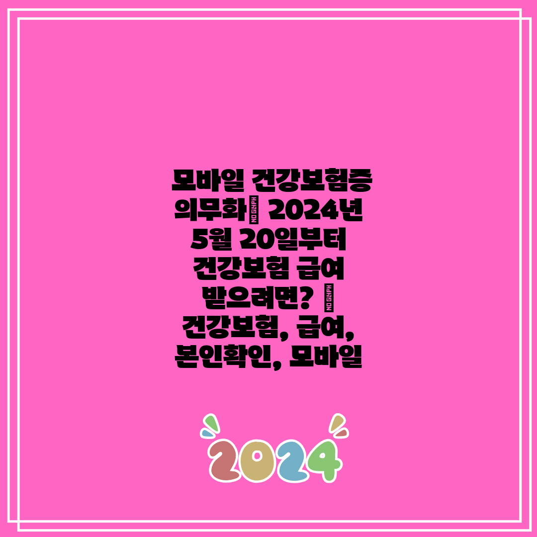  모바일 건강보험증 의무화 2024년 5월 20일부터 