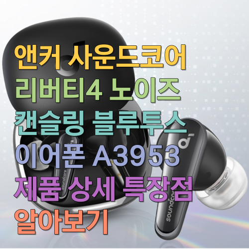  앤커 사운드코어 리버티4 노이즈 캔슬링 블루투스 이어폰 A3953 제품 상세 특장점 알아보기