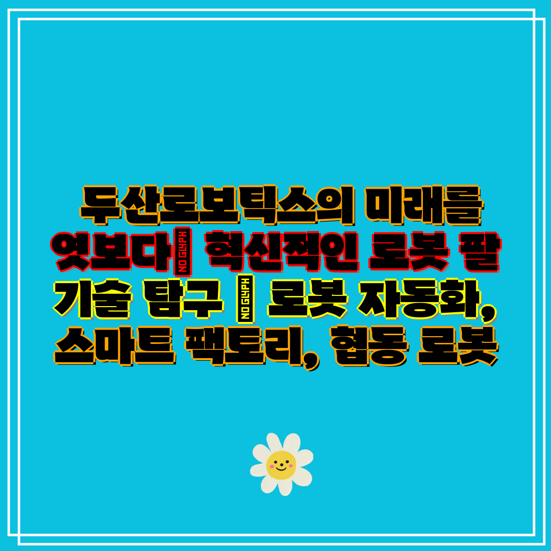 두산로보틱스의 미래를 엿보다 혁신적인 로봇 팔 기술