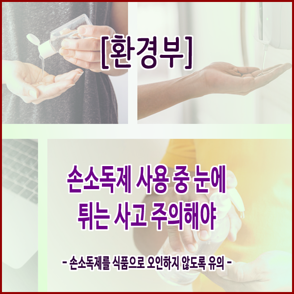  [한국소비자원] 손소독제 사용 중 눈에 튀는 사고 주의해야