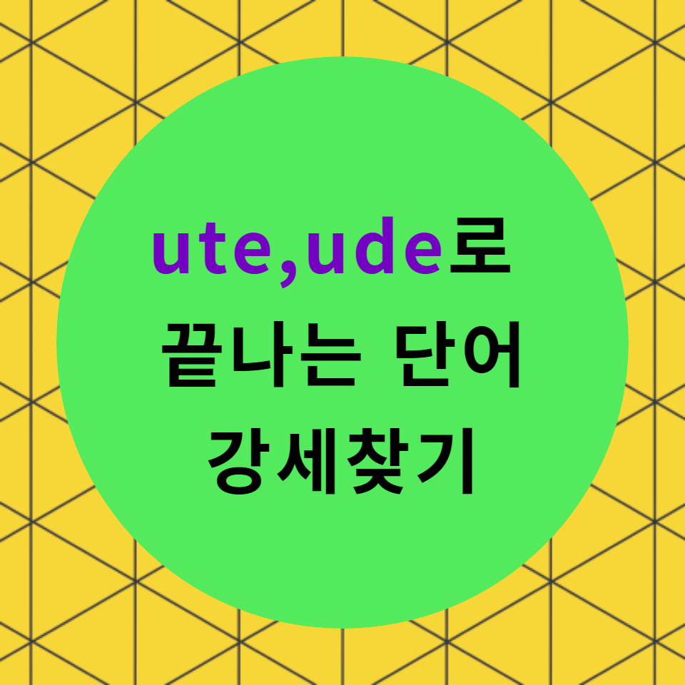  [블로그]  < ude, ute >로 끝나는 단어의 강세찾기