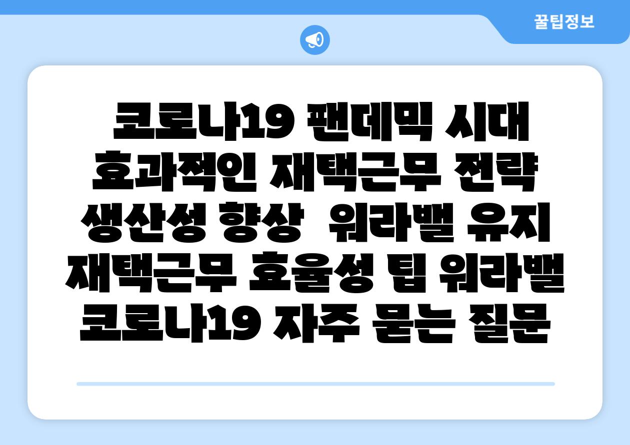 코로나19 팬데믹 시대 효과적인 재택근무 전략 생산성 향상 워라밸 유지 재택근무 효율성 팁 워라밸 코로나19 자주 묻는 질문