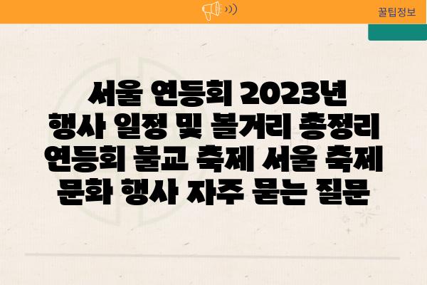  서울 연등회 2023년 행사 일정 및 볼거리 총정리  연등회 불교 축제 서울 축제 문화 행사 자주 묻는 질문