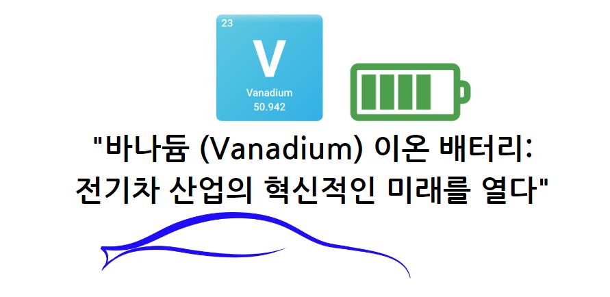 바나듐 (Vanadium) 이온 배터리: 전기차 산업의 혁신적인 미래를 열다