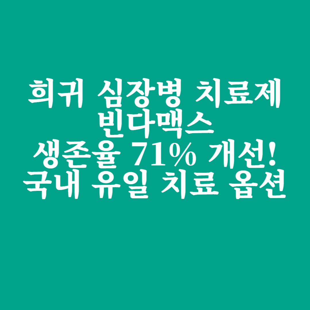 희귀 심장병 치료제 빈다맥스, 생존율 71% 개선! 국내 유일 치료 옵션