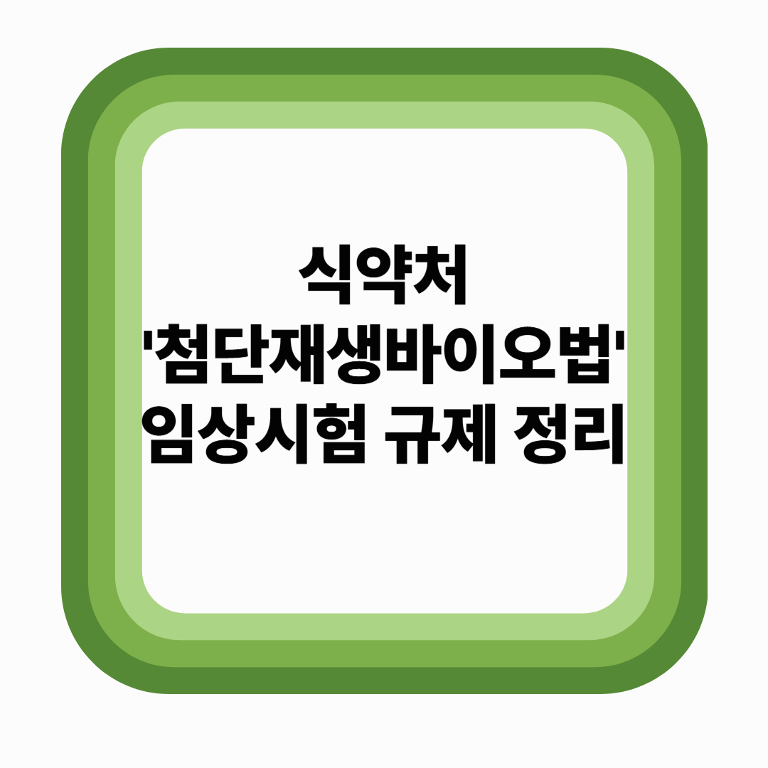 식약처 '첨단재생바이오법' 임상시험 규제 정리 (2025년 기준)
