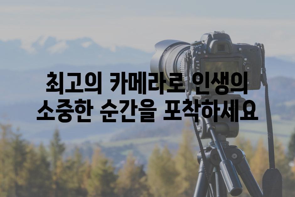 최고의 카메라로 인생의 소중한 순간을 포착하세요