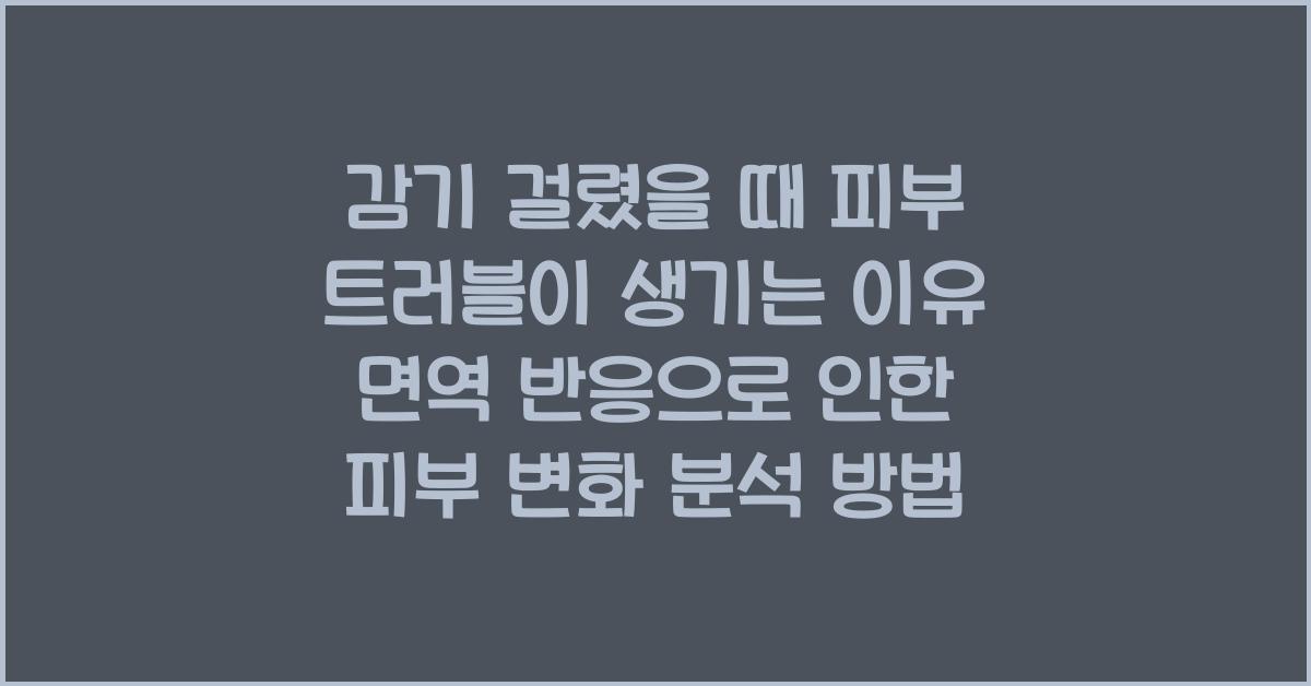 감기 걸렸을 때 피부 트러블이 생기는 이유! 면역 반응과 피부 변화 분석