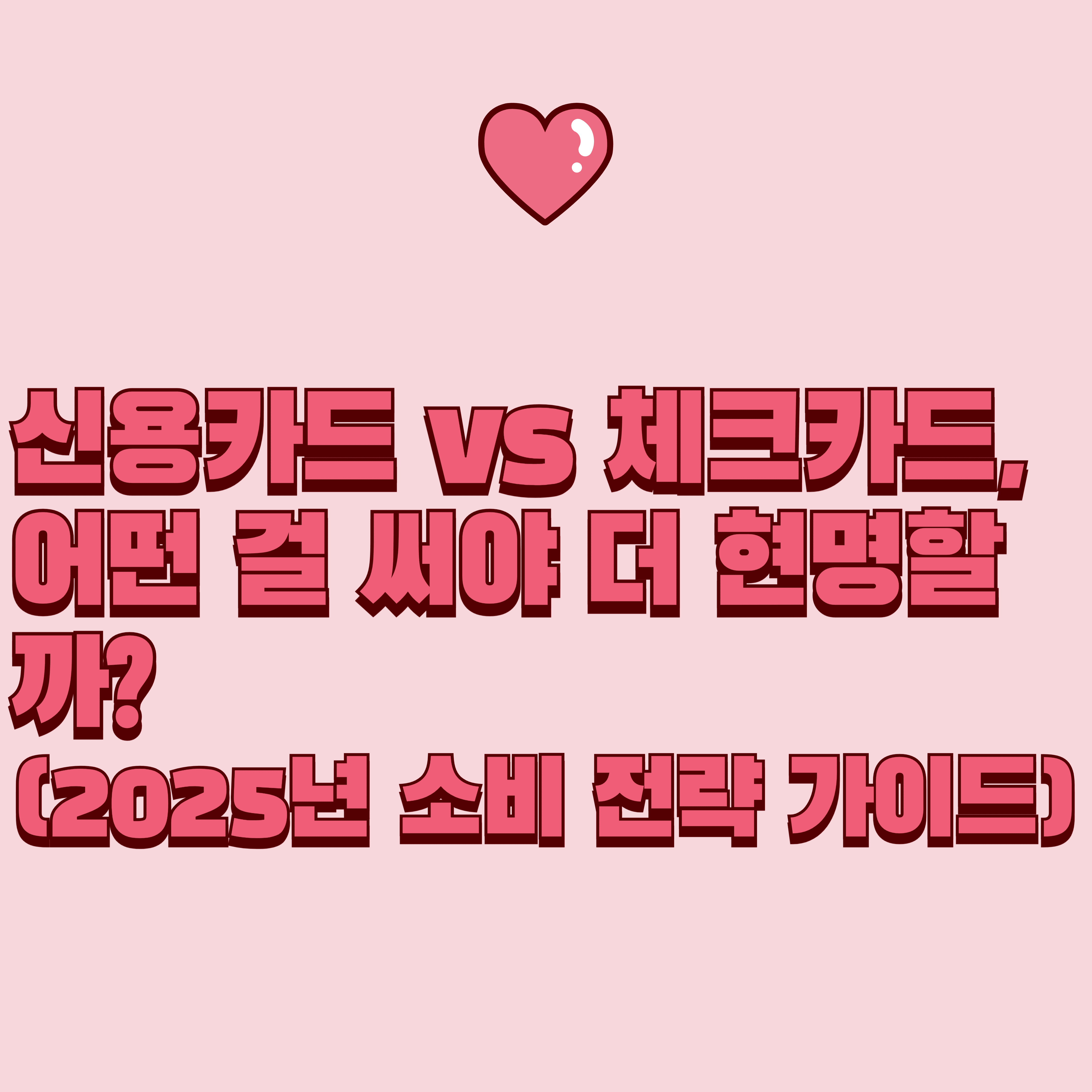 신용카드 vs 체크카드, 어떤 걸 써야 더 현명할까? (2025년 소비 전략 가이드)