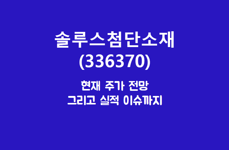  솔루스첨단소재 (336370) 주가, 실적, 전망, 기업분석