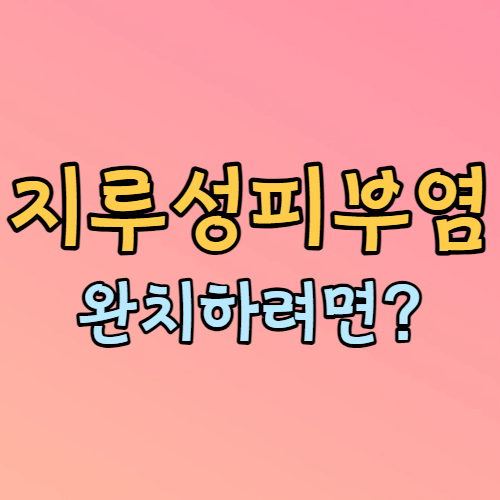 지루성 피부염 완치하려면