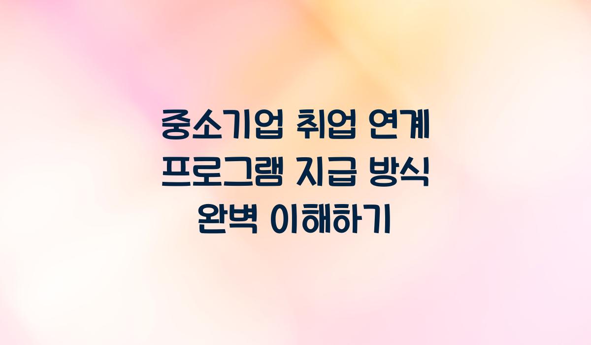 중소기업 취업 연계 프로그램 지급 방식