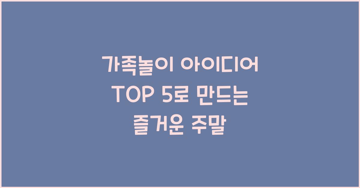 가족놀이 아이디어 TOP 5  