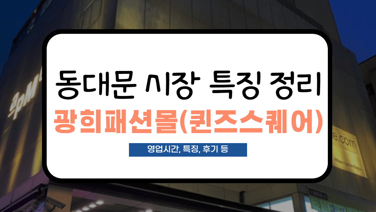  [동대문 시장 정리] 광희패션몰(퀸즈스퀘어) 사입 후기 및 영업시간 정리!(도매팁, 특징 등)