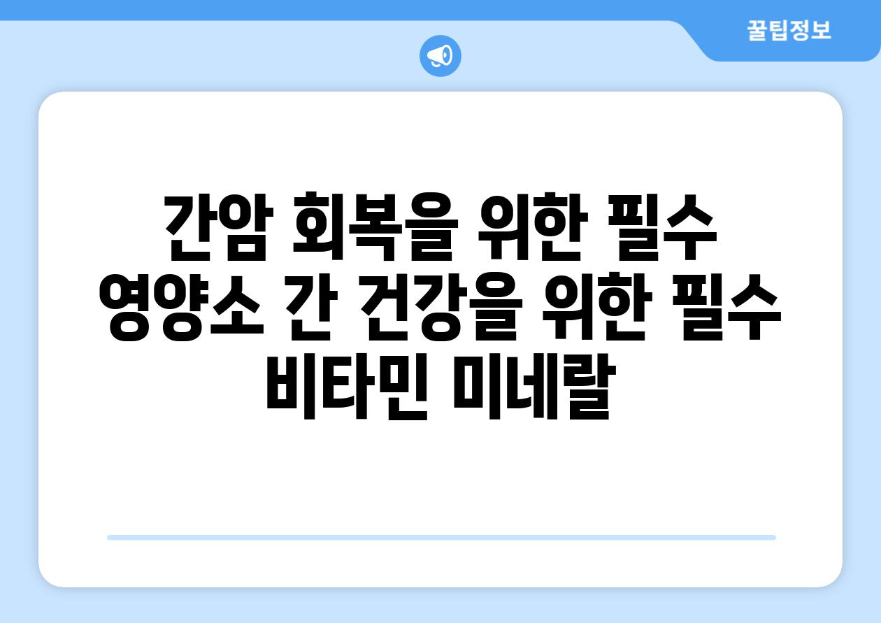 간암 회복을 위한 필수 영양소 간 건강을 위한 필수 비타민 미네랄