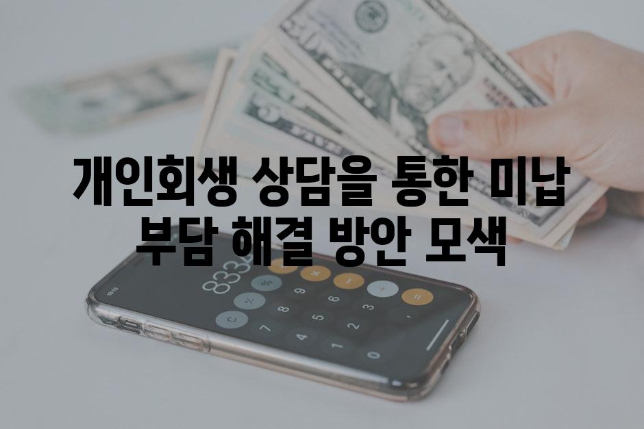 개인회생 상담을 통한 미납 부담 해결 방안 모색