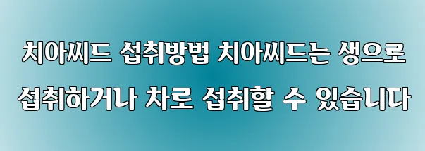  치아씨드 섭취방법 치아씨드는 생으로 섭취하거나 차로 섭취할 수 있습니다