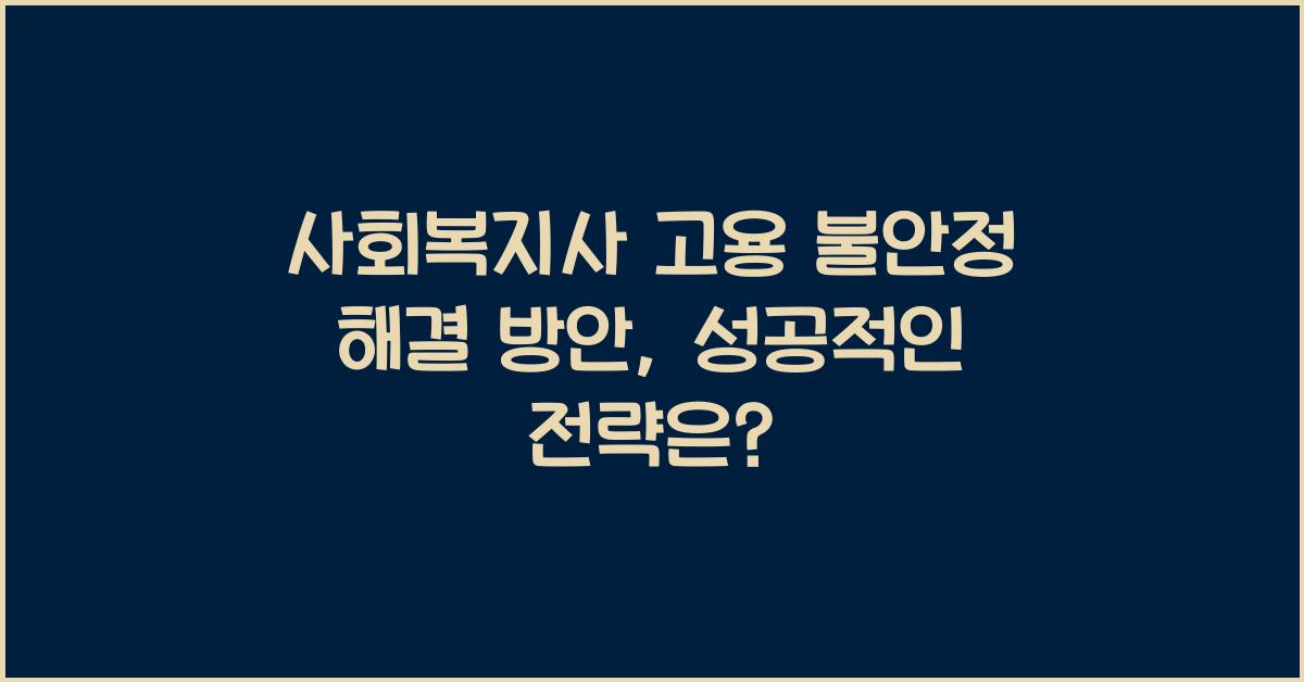 사회복지사 고용 불안정 해결 방안: 고용 불안정을 해소하는 사회복지사의 전략