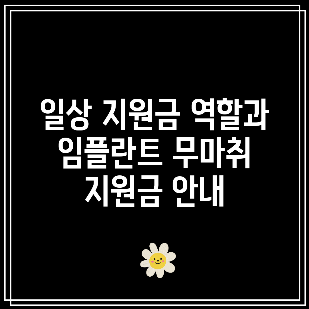 일상 지원금 역할과 임플란트 무마취 지원금 안내