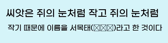  씨앗은 쥐의 눈처럼 작고, 쥐의 눈처럼 작기 때문에 이름을 서목태(鼠目太)라고 한 것이다.