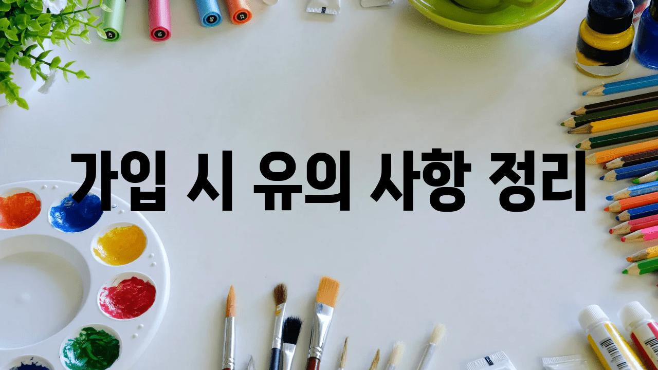 가입 시 유의 사항 정리