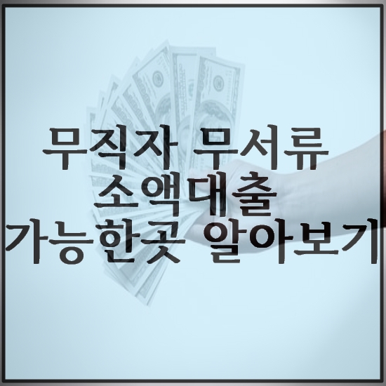  무직자 무서류 소액대출 가능한곳 알아볼까요?