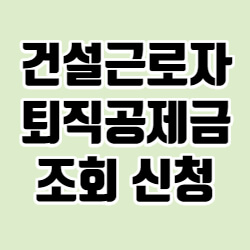 건설근로자 퇴직공제금 신청방법 조회방법