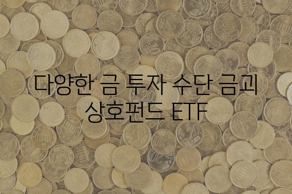 다양한 금 투자 수단 금괴 상호펀드 ETF