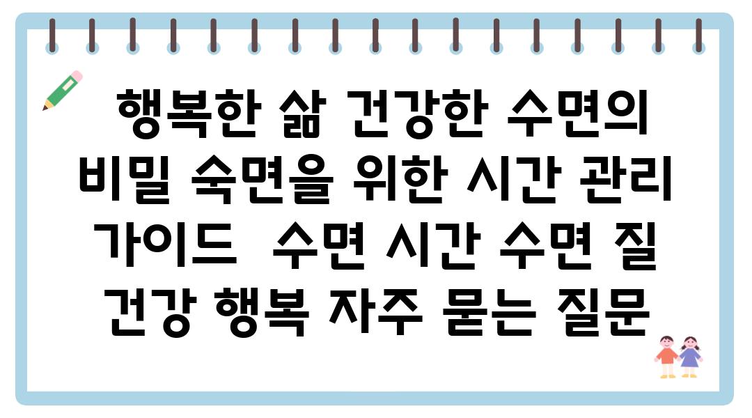  행복한 삶 건강한 수면의 비밀 숙면을 위한 시간 관리 설명서  수면 시간 수면 질 건강 행복 자주 묻는 질문