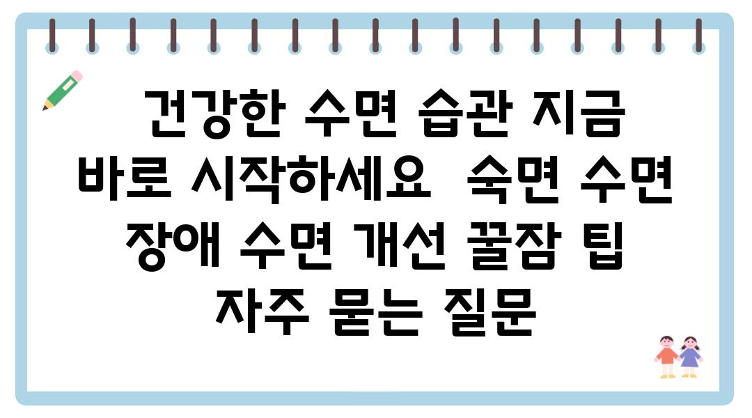  건강한 수면 습관 지금 바로 시작하세요  숙면 수면 장애 수면 개선 꿀잠 팁 자주 묻는 질문