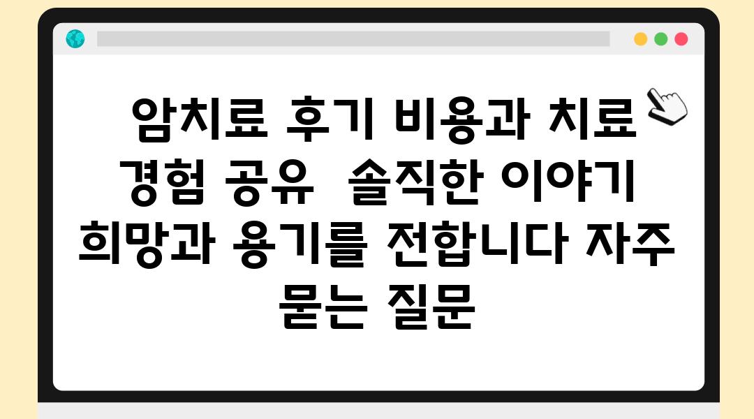  암치료 후기 비용과 치료 경험 공유  솔직한 이야기 희망과 용기를 전합니다 자주 묻는 질문