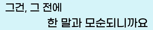  그건, 그 전에 한 말과 모순되니까요