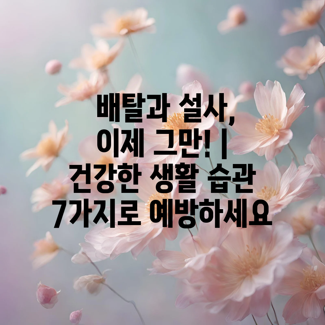  배탈과 설사, 이제 그만!  건강한 생활 습관 7가지