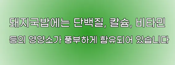  돼지국밥에는 단백질, 칼슘, 비타민 등의 영양소가 풍부하게 함유되어 있습니다