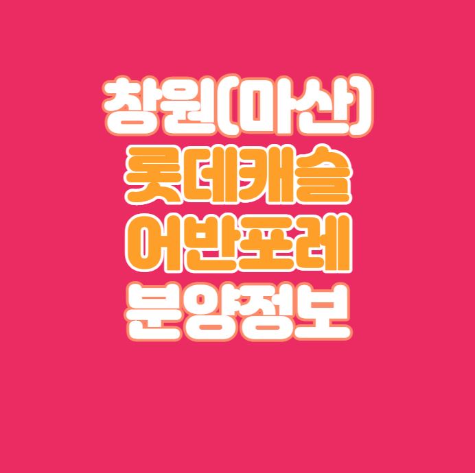  창원 롯데캐슬 어반포레 분양정보｜5월12일 공고예정｜예상분양가