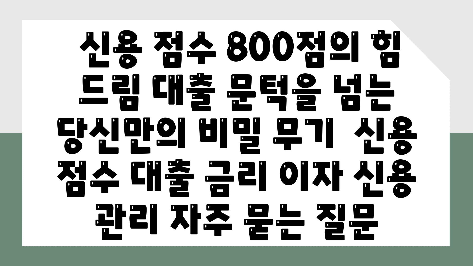  신용 점수 800점의 힘 드림 대출 문턱을 넘는 당신만의 비밀 무기  신용 점수 대출 금리 이자 신용 관리 자주 묻는 질문