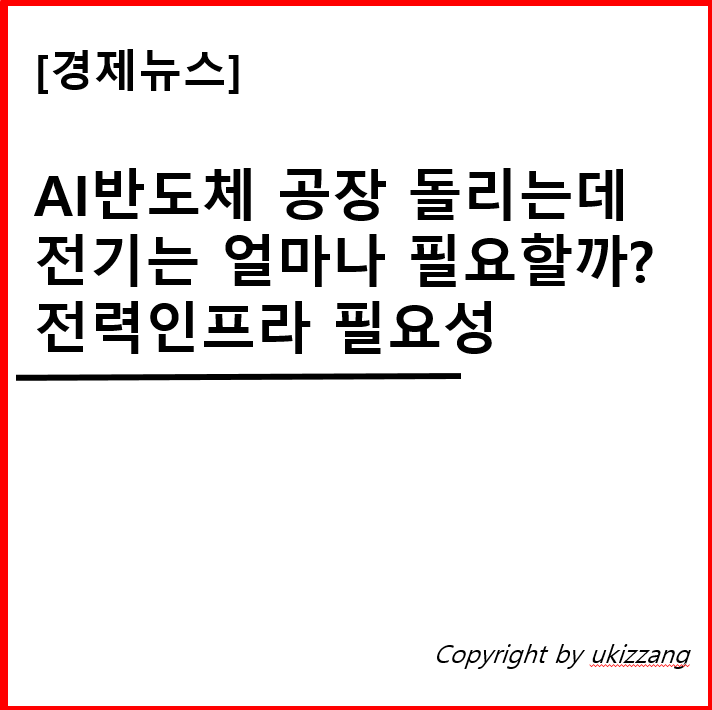 AI반도체 공장 돌리는데 전기는 얼마나 필요할까? 전력인프라 필요성