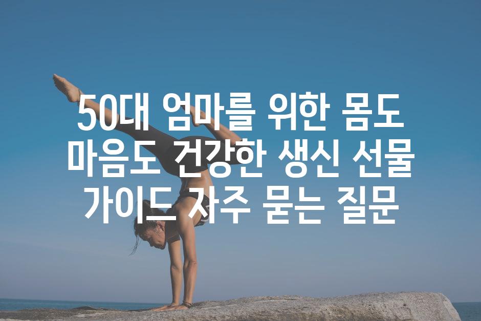 ['50대 엄마를 위한 몸도 마음도 건강한 생신 선물 가이드']