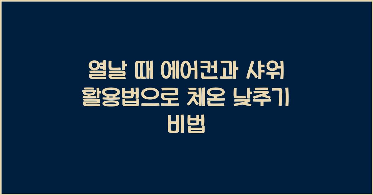 열날 때 에어컨과 샤워 활용법