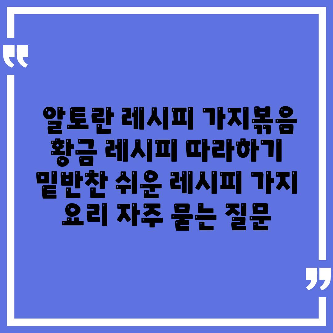  알토란 레시피 가지볶음 황금 레시피 따라하기  밑반찬 쉬운 레시피 가지 요리 자주 묻는 질문