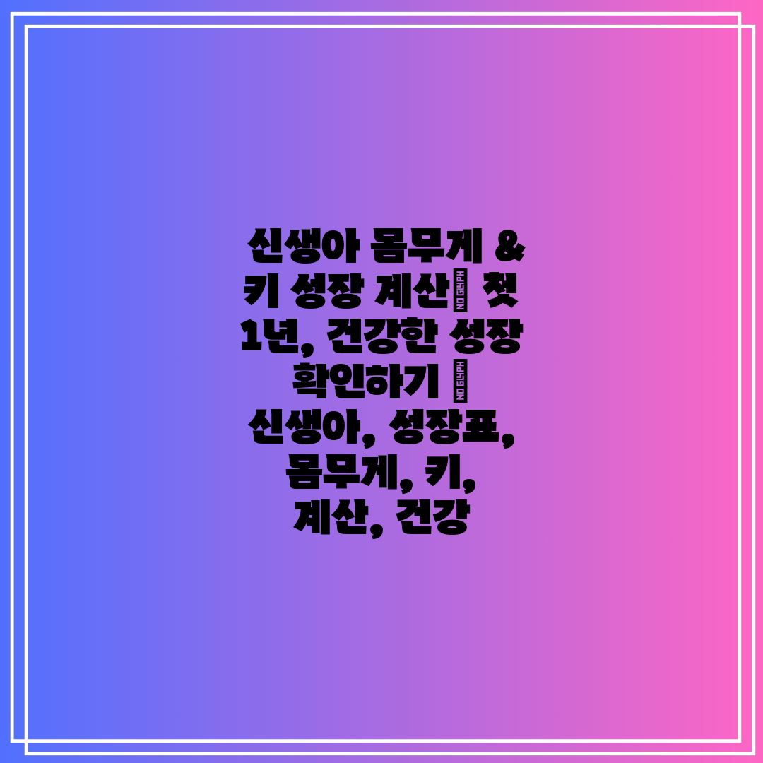 신생아 몸무게 & 키 성장 계산 첫 1년, 건강한 성